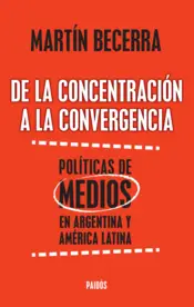 Portada De la concentración a la convergencia. Políticas de medios en Argentina y Améric