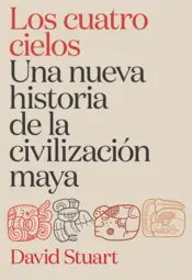 Portada Los cuatro cielos. Una nueva historia de la civilización maya